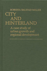 Title: City and Hinterland: A Case Study of Urban Growth and Regional Development, Author: Roberta Balstad Miller