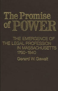Title: The Promise of Power: The Emergence of the Legal Profession in Massachusetts, 1760-1840, Author: Gerald W. Gawalt