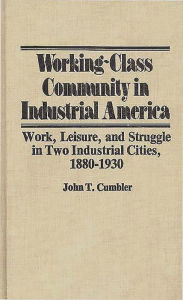Title: Working-Class Community in Industrial America: Work, Leisure, and Struggle in Two Industrial Cities, 1880$1930, Author: John T. Cumbler