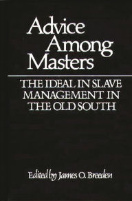 Title: Advice Among Masters: The Ideal in Slave Management in the Old South, Author: James O. Breeden