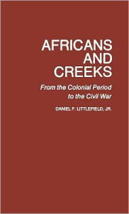Title: Africans and Creeks: From the Colonial Period to the Civil War, Author: Daniel F. Littlefield Jr.