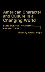 Title: American Character and Culture in a Changing World: Some Twentieth-Century Perspectives, Author: John A. Hague