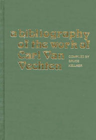 Title: A Bibliography of the Work of Carl Van Vechten, Author: Bruce Kellner