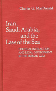 Title: Iran, Saudi Arabia, and the Law of the Sea: Political Interaction and Legal Development in the Persian Gulf, Author: Charles Macdonald
