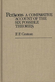 Title: Persons: A Comparative Account of the Six Possible Theories, Author: F. F. Centore