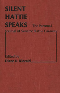 Title: Silent Hattie Speaks: The Personal Journal of Senator Hattie Caraway, Author: Diane Kincaid Blair
