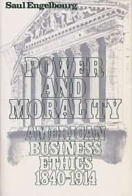 Title: Power and Morality: American Business Ethics, 1840-1914, Author: Saul Engelbourg