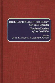 Title: Biographical Dictionary of the Union: Northern Leaders of the Civil War, Author: James W. Geary