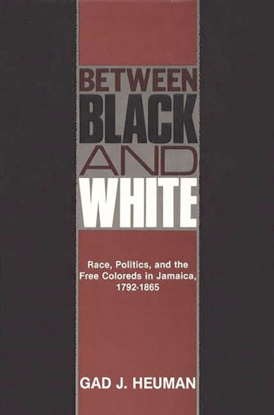 Between Black and White: Race, Politics, and the Free Coloreds in Jamaica, 1792-1865
