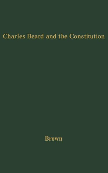 Charles Beard and the Constitution: A Critical Analysis of An Economic Interpretation of the Constitution