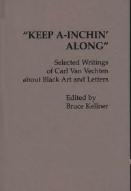 Title: Keep A-Inchin' Along: Selected Writings of Carl Van Vechten about Black Art and Letters, Author: Bruce Kellner