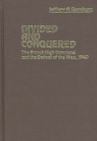 Title: Divided and Conquered: The French High Command and the Defeat of the West, 1940, Author: Jeffery A. Gunsburg
