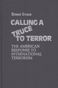 Title: Calling a Truce to Terror: The American Response to International Terrorism, Author: Ernest Evans
