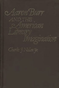 Title: Aaron Burr and the American Literary Imagination, Author: Charles Nolan