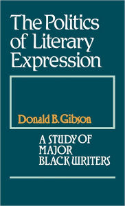 Title: The Politics of Literary Expression: A Study of Major Black Writers, Author: Donald B. Gibson