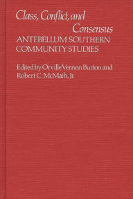 Title: Class, Conflict, and Consensus: Antebellum Southern Community Studies, Author: Vernon Burton