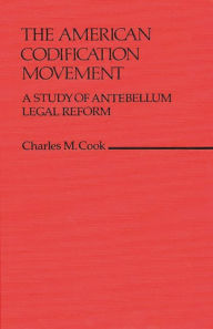 Title: The American Codification Movement: A Study of Antebellum Legal Reform, Author: Charles M. Cook