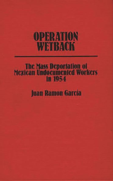 Operation Wetback: The Mass Deportation of Mexican Undocumented Workers in 1954