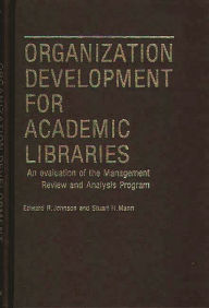Title: Organization Development for Academic Libraries: An Evaluation of the Management Review and Analysis Program, Author: Edward R. Johnson