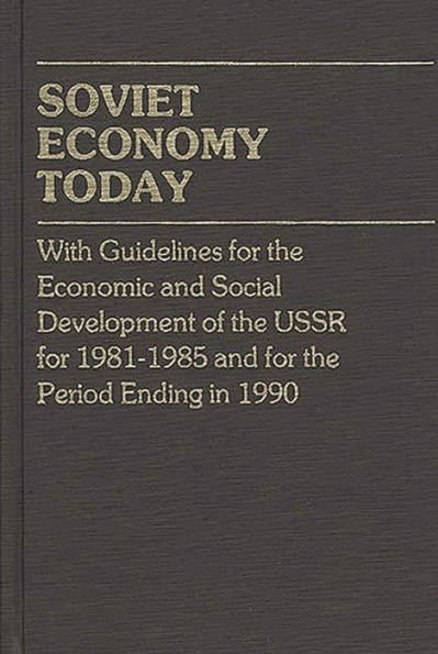 Soviet Economy Today: With Guidelines for the Economic and Social Development of the U.S.S.R. for 1981-85 and for the Period Ending in 1990