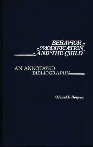 Title: Behavior Modification and the Child: An Annotated Bibliography, Author: Hazel B. Benson