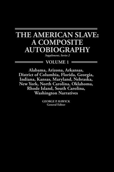The American Slave: A Composite Autobiography: AL, AR, DC, FL, GA, IN, KS, MD, NE, NY, NC, OK, RI, SC, WA Narratives Supp. Ser. 2, Vol. 1