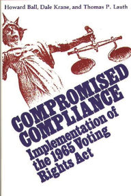 Title: Compromised Compliance: Implementation of the 1965 Voting Rights Act, Author: Howard Ball