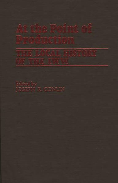 At the Point of Production: The Local History of the I.W.W