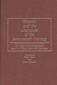 Title: Women and the Literature of the Seventeenth Century: An Annotated Bibliography based on Wing's Short-title Catalogue, Author: Susan Cardinale