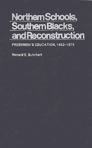 Title: Northern Schools, Southern Blacks, and Reconstruction: Freedmen's Education, 1862-1875, Author: Ronald E. Butchart