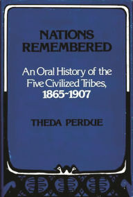 Title: Nations Remembered: An Oral History of the Five Civilized Tribes, 1865-1907, Author: Theda Perdue