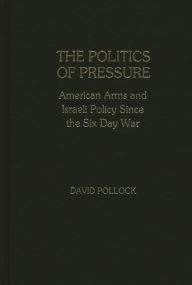 Title: The Politics of Pressure: American Arms and Israeli Policy Since the Six Day War, Author: David Pollock