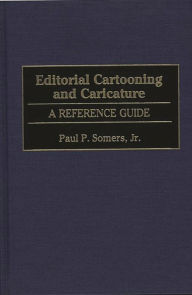 Title: Editorial Cartooning and Caricature: A Reference Guide, Author: Paul P. Somers