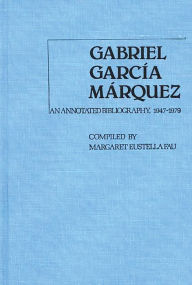 Title: Gabriel Garcia Marquez: An Annotated Bibliography, 1947-1979, Author: Gabriel García Márquez