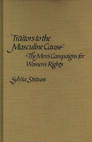 Traitors to the Masculine Cause: The Men's Campaigns for Women's Rights