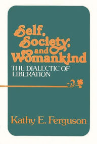 Title: Self, Society, and Womankind: The Dialectic of Liberation, Author: Kathy E. Ferguson