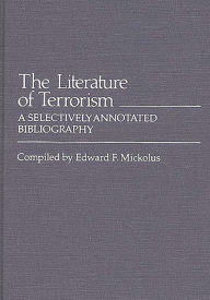 Title: The Literature of Terrorism: A Selectively Annotated Bibliography, Author: Edward F. Mickolus