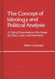 Title: The Concept of Ideology and Political Analysis: A Critical Examination of Its Usage by Marx, Lenin, and Mannheim, Author: Walter Carlsnaes