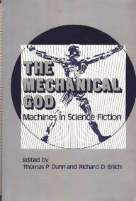 Title: The Mechanical God: Machines in Science Fiction, Author: Thomas P. Dunn