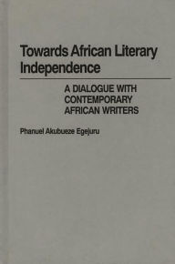 Title: Towards African Literary Independence: A Dialogue with Contemporary African Writers, Author: Phanuel Egejuru