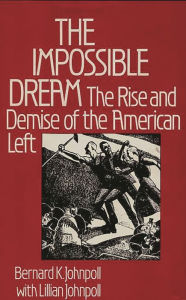 Title: The Impossible Dream: The Rise and Demise of the American Left, Author: Bernard K. Johnpoll