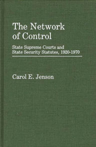 Title: The Network of Control: State Supreme Courts and State Security Statutes, 1920-1970, Author: Carol E. Jenson