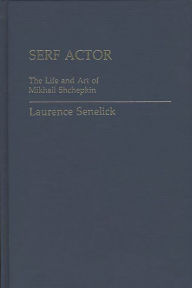 Title: Serf Actor: The Life and Art of Mikhail Shchepkin, Author: Laurence Senelick