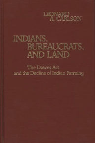 Title: Indians, Bureaucrats, and Land: The Dawes Act and the Decline of Indian Farming, Author: Leonard A. Carlson