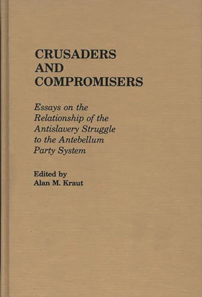 Crusaders and Compromisers: Essays on the Relationship of the Antislavery Struggle to the Antebellum Party System