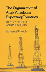 Title: The Organization of Arab Petroleum Exporting Countries: History, Policies, and Prospects, Author: Mary Ann Tetreault