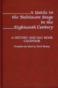 Title: A Guide to the Baltimore Stage in the Eighteenth Century: A History and Day Book Calendar, Author: David Ritchey