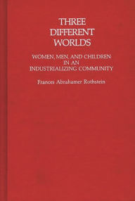 Title: Three Different Worlds: Women, Men, and Children in an Industrializing Community, Author: Frances Rothstein