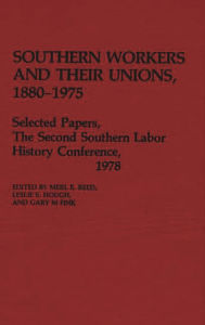 Title: Southern Workers and Their Unions, 1880-1975: Selected Papers, The Second Southern Labor History Conference, 1978, Author: Gary M. Fink