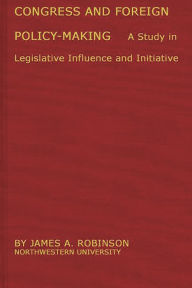 Title: Congress and Foreign Policy-Making: A Study in Legislative Influence and Initiative, Author: Bloomsbury Academic